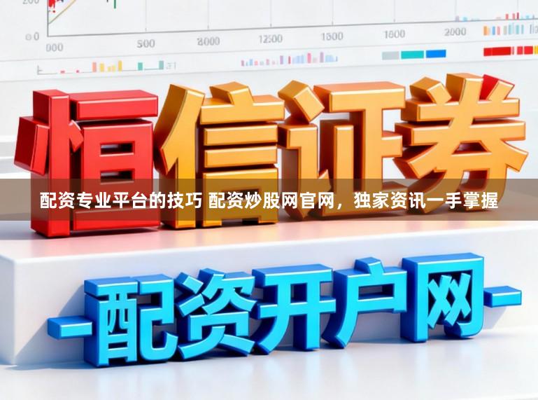 配资专业平台的技巧 配资炒股网官网，独家资讯一手掌握