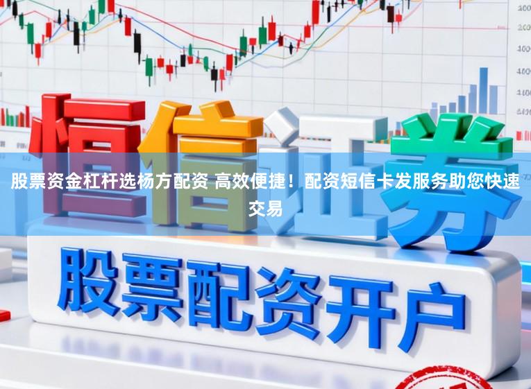 股票资金杠杆选杨方配资 高效便捷！配资短信卡发服务助您快速交易