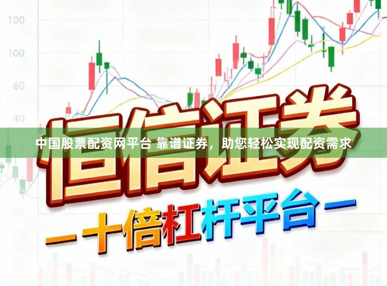 中国股票配资网平台 靠谱证券，助您轻松实现配资需求