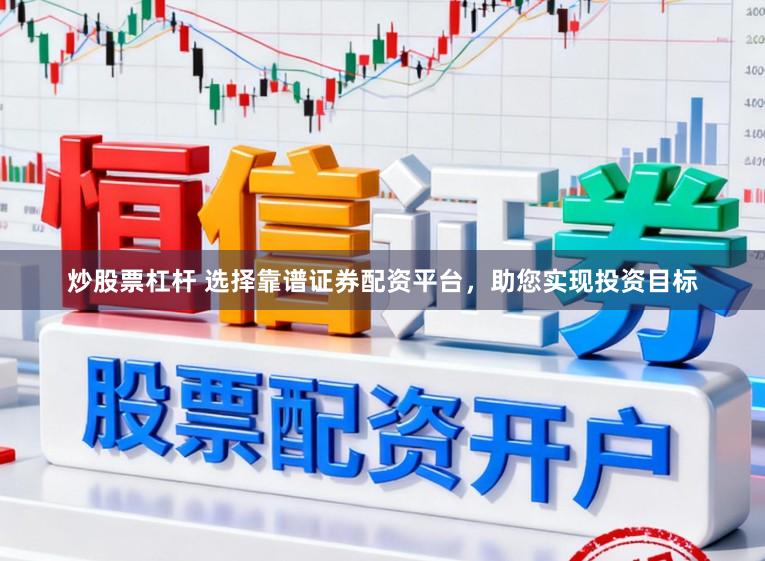 炒股票杠杆 选择靠谱证券配资平台，助您实现投资目标