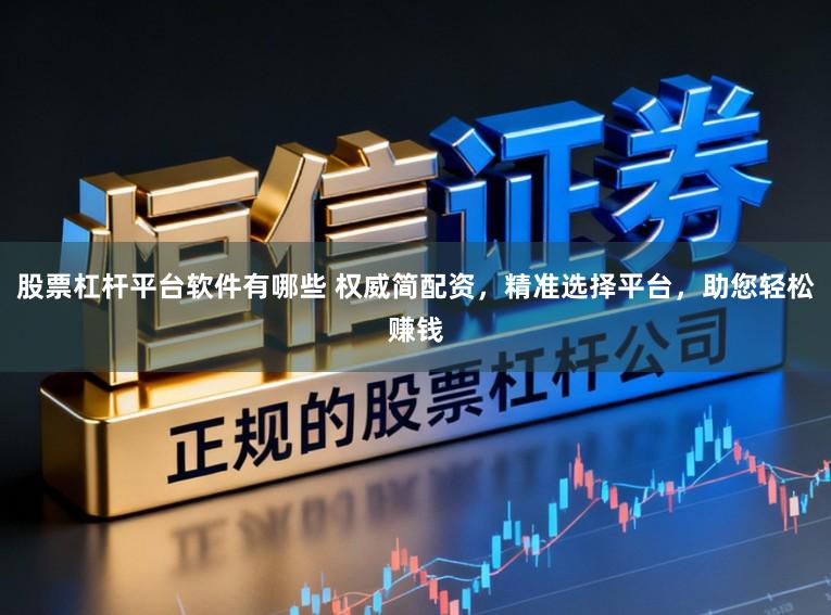 股票杠杆平台软件有哪些 权威简配资，精准选择平台，助您轻松赚钱