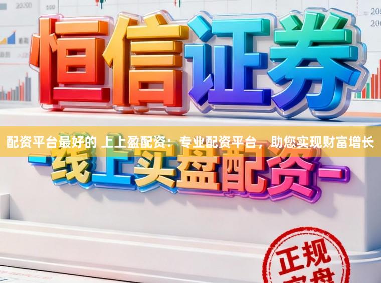 配资平台最好的 上上盈配资:专业配资平台,助您实现财富增长