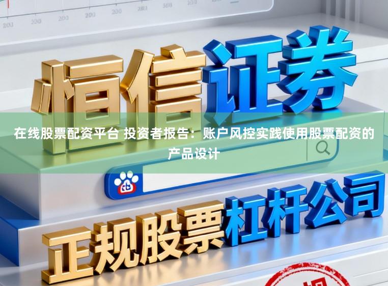 在线股票配资平台 投资者报告：账户风控实践使用股票配资的产品设计