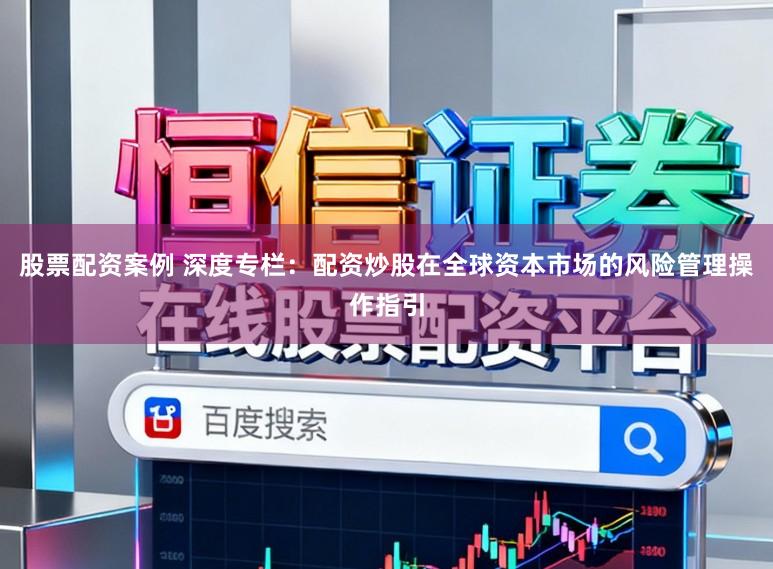 股票配资案例 深度专栏：配资炒股在全球资本市场的风险管理操作指引