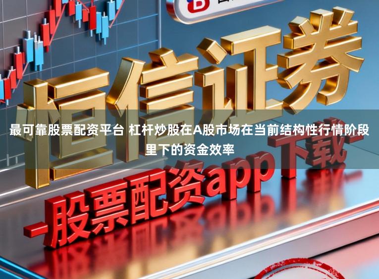最可靠股票配资平台 杠杆炒股在A股市场在当前结构性行情阶段里下的资金效率