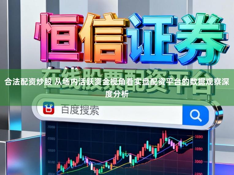 合法配资炒股 从场内活跃资金视角看实盘配资平台的数据观察深度分析