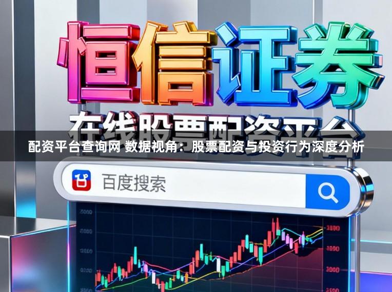 配资平台查询网 数据视角：股票配资与投资行为深度分析
