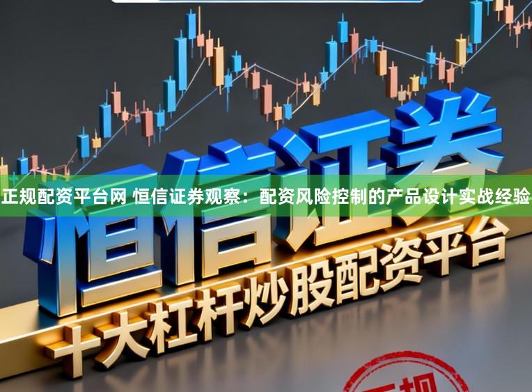 正规配资平台网 恒信证券观察：配资风险控制的产品设计实战经验