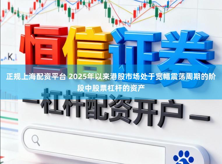 正规上海配资平台 2025年以来港股市场处于宽幅震荡周期的阶段中股票杠杆的资产