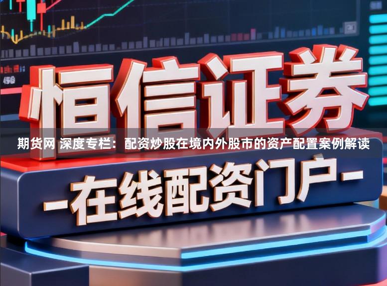 期货网 深度专栏：配资炒股在境内外股市的资产配置案例解读