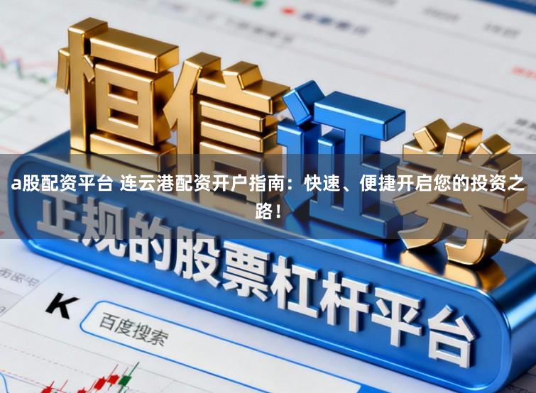 a股配资平台 连云港配资开户指南：快速、便捷开启您的投资之路！