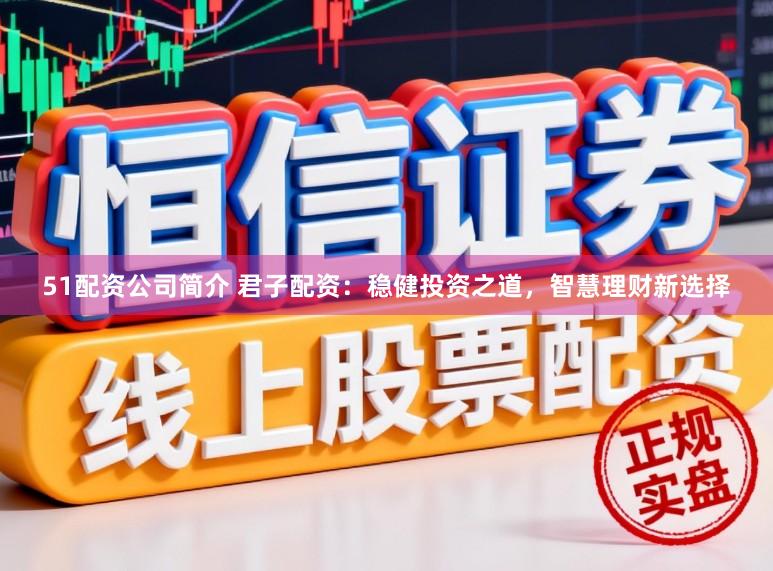 51配资公司简介 君子配资：稳健投资之道，智慧理财新选择