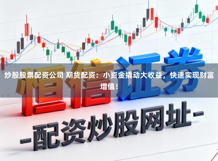 炒股股票配资公司 期货配资：小资金撬动大收益，快速实现财富增值！