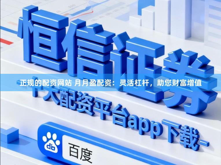 正规的配资网站 月月盈配资：灵活杠杆，助您财富增值