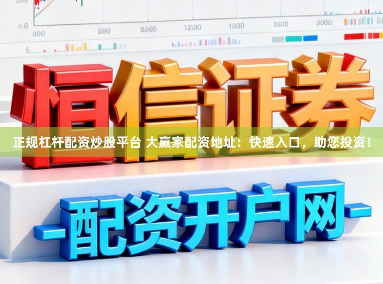 正规杠杆配资炒股平台 大赢家配资地址：快速入口，助您投资！