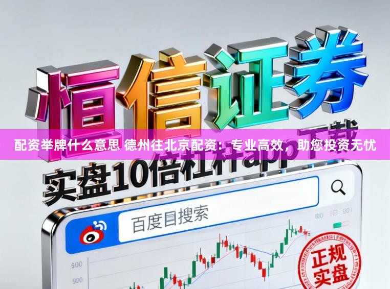 配资举牌什么意思 德州往北京配资：专业高效，助您投资无忧