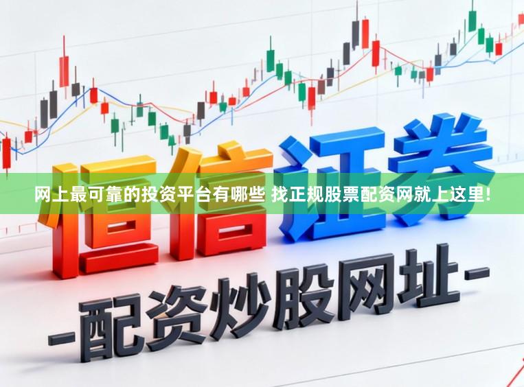 网上最可靠的投资平台有哪些 找正规股票配资网就上这里!