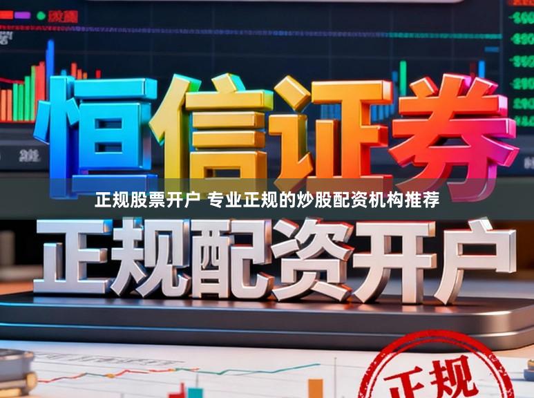 正规股票开户 专业正规的炒股配资机构推荐