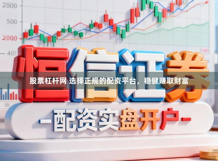 股票杠杆网 选择正规的配资平台，稳健赚取财富