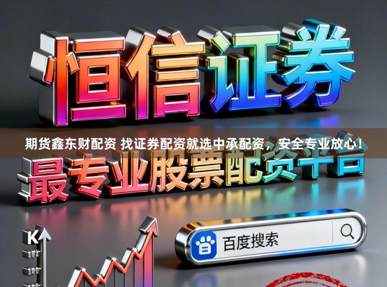 期货鑫东财配资 找证券配资就选中承配资，安全专业放心！