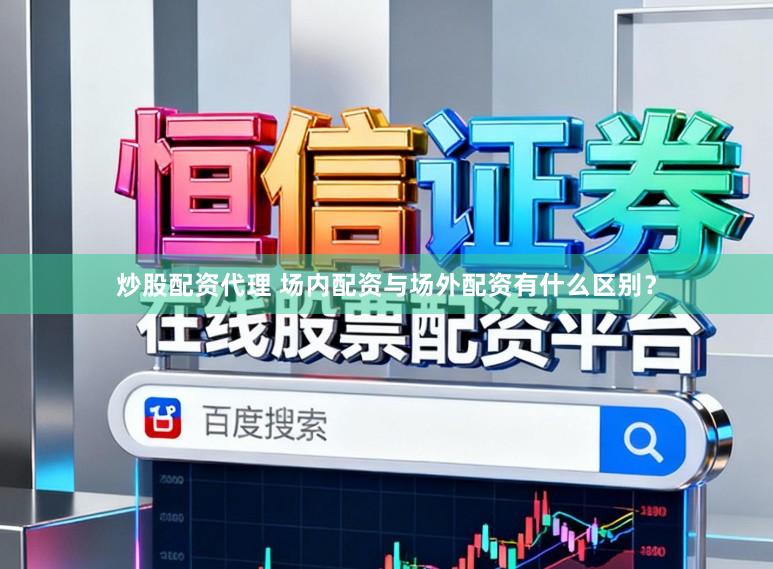 炒股配资代理 场内配资与场外配资有什么区别?