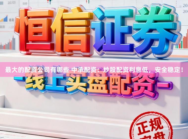 最大的配资公司有哪些 中承配资：炒股配资利息低，安全稳定！