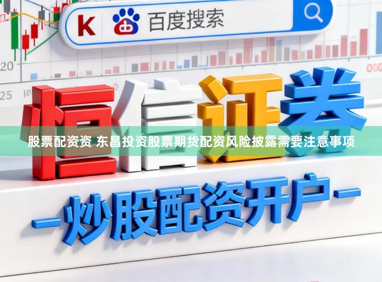 股票配资资 东昌投资股票期货配资风险披露需要注意事项