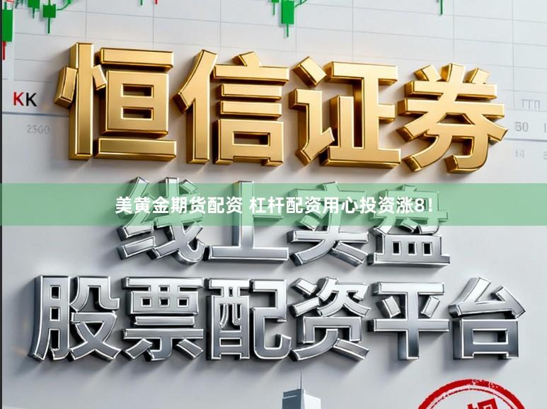 美黄金期货配资 杠杆配资用心投资涨8！