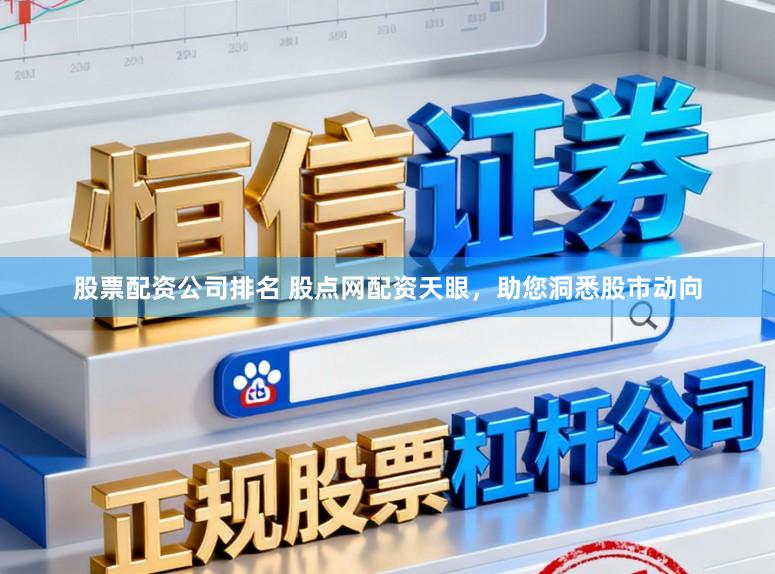 股票配资公司排名 股点网配资天眼，助您洞悉股市动向
