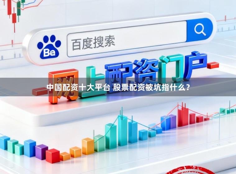 中国配资十大平台 股票配资被坑指什么？