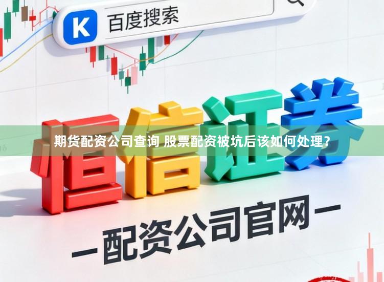 期货配资公司查询 股票配资被坑后该如何处理？