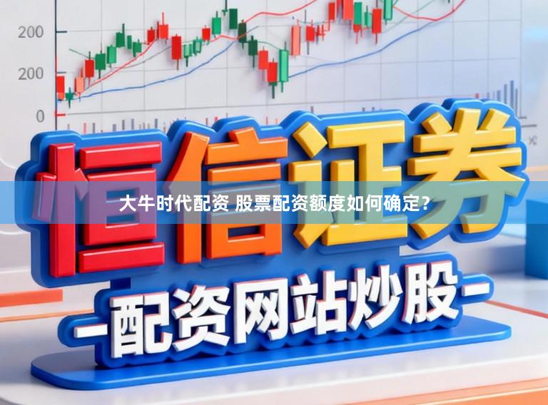 大牛时代配资 股票配资额度如何确定？