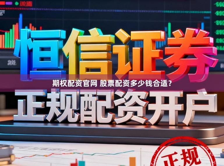 期权配资官网 股票配资多少钱合适？