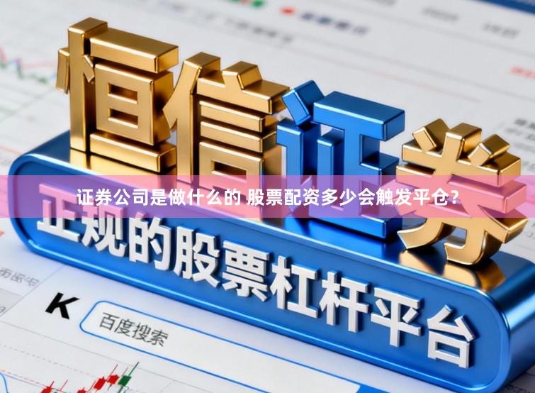 证券公司是做什么的 股票配资多少会触发平仓？