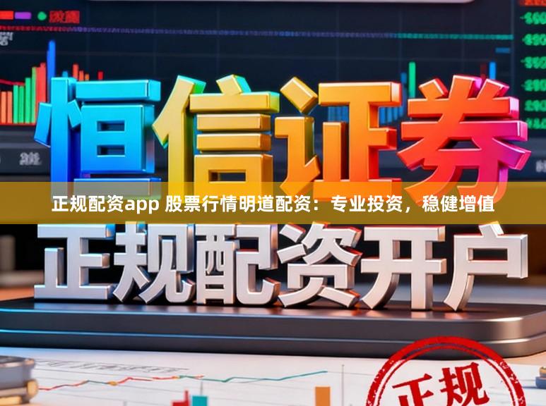 正规配资app 股票行情明道配资：专业投资，稳健增值