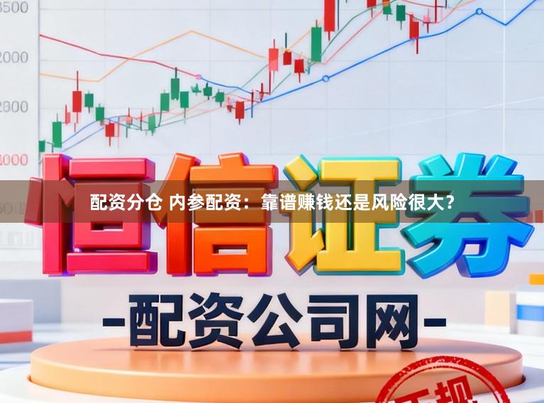 配资分仓 内参配资：靠谱赚钱还是风险很大？