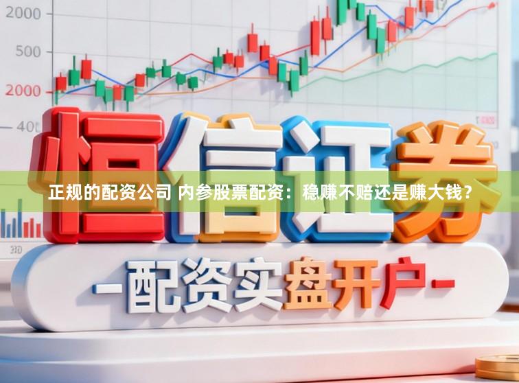 正规的配资公司 内参股票配资：稳赚不赔还是赚大钱？
