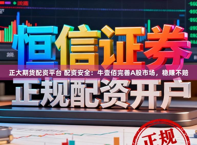 正大期货配资平台 配资安全:牛壹佰完善A股市场,稳赚不赔