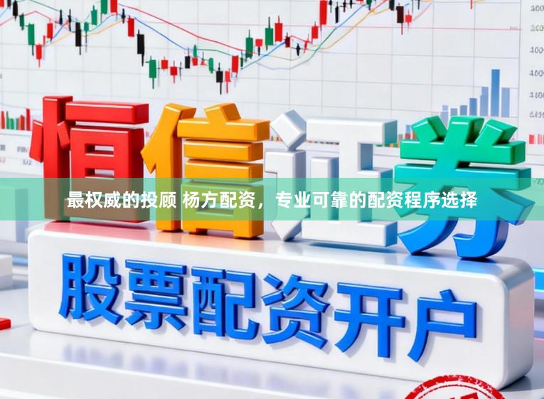 最权威的投顾 杨方配资，专业可靠的配资程序选择
