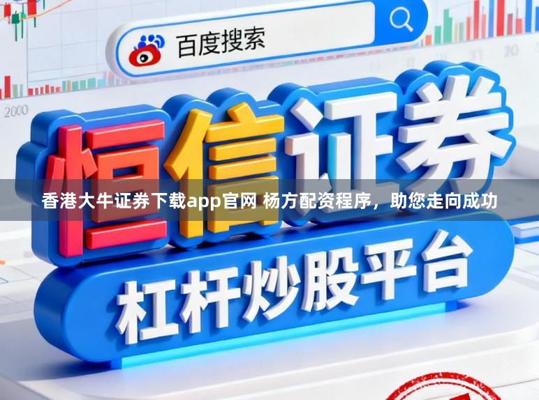 香港大牛证券下载app官网 杨方配资程序,助您走向成功