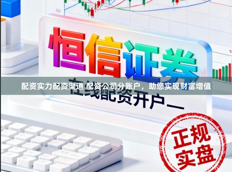 配资实力配资渠道 配资公司分账户，助您实现财富增值
