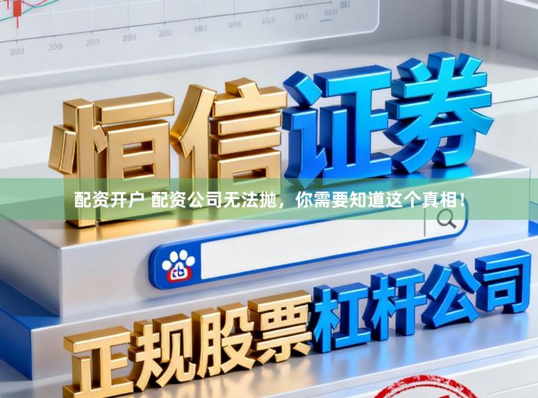 配资开户 配资公司无法抛，你需要知道这个真相！