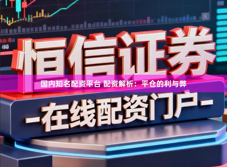 国内知名配资平台 配资解析：平仓的利与弊