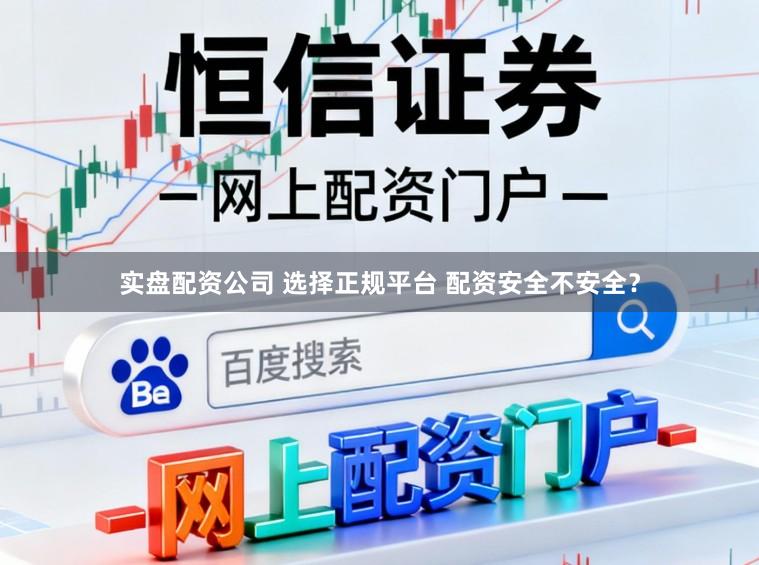 实盘配资公司 选择正规平台 配资安全不安全？