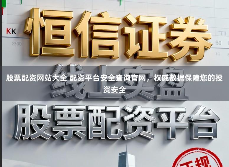 股票配资网站大全 配资平台安全查询官网，权威数据保障您的投资安全