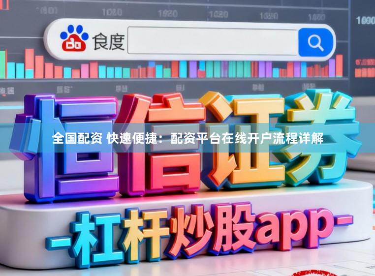 全国配资 快速便捷：配资平台在线开户流程详解