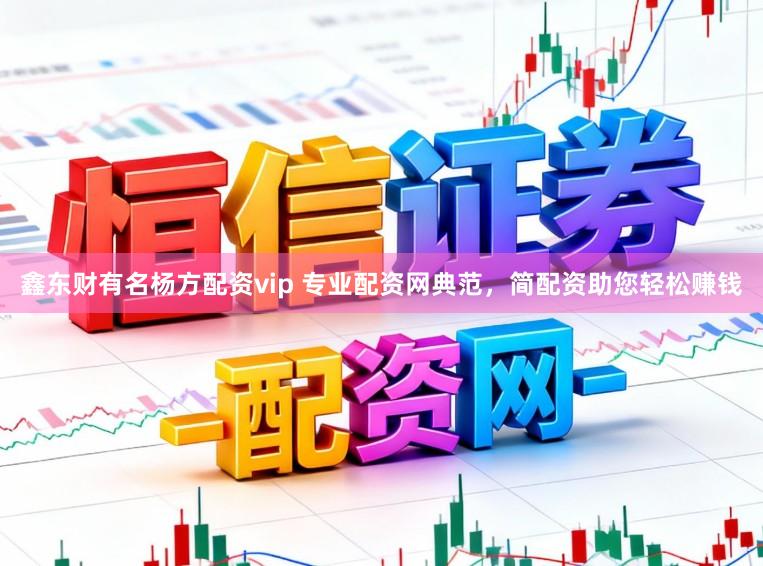 鑫东财有名杨方配资vip 专业配资网典范，简配资助您轻松赚钱