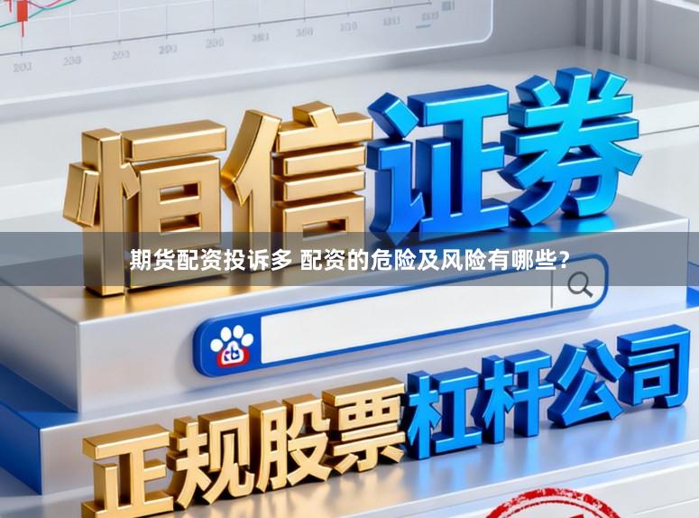 期货配资投诉多 配资的危险及风险有哪些？