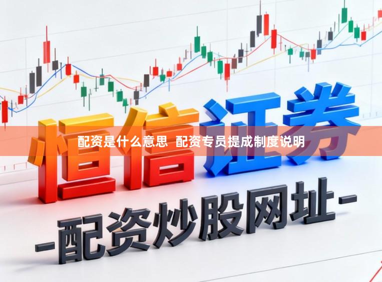 配资是什么意思  配资专员提成制度说明
