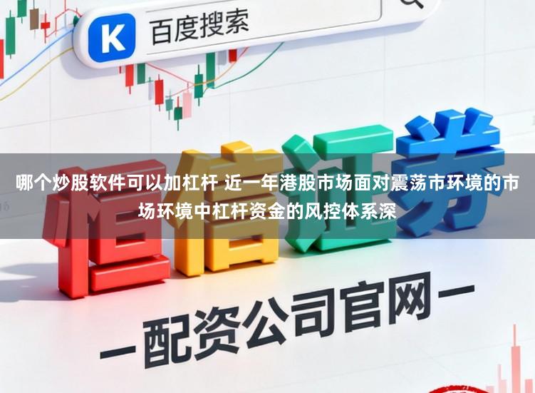 哪个炒股软件可以加杠杆 近一年港股市场面对震荡市环境的市场环境中杠杆资金的风控体系深